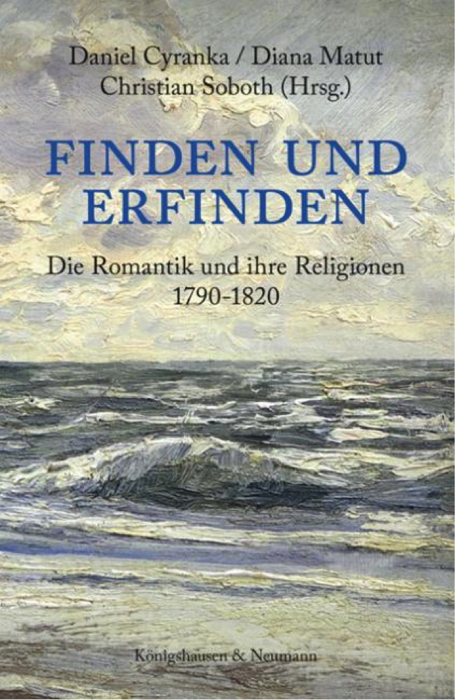 Neuerscheinung Daniel Cyranka / Diana Matut / Christian Soboth (Hgg.) Finden und Erfinden. Die Romantik und ihre Religionen 1790-1820, Königshausen & Neumann Würzburg 2020 Neuerscheinung Daniel Cyranka / Diana Matut / Christian Soboth (Hgg.) Finden und Erfinden. Die Romantik und ihre Religionen 1790-1820, Königshausen & Neumann Würzburg 2020